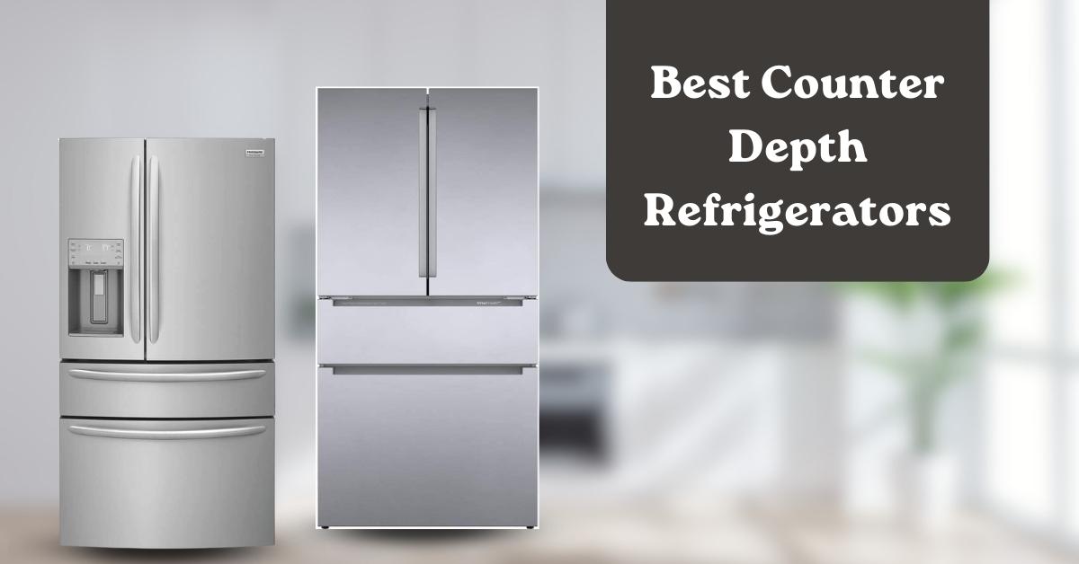 Top 10 Best Counter Depth Refrigerators